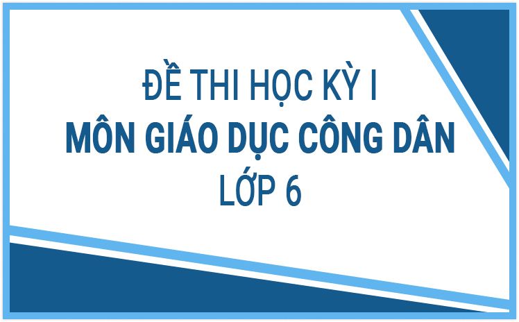 "HOT"_Đề thi mới nhất Giáo dục công dân lớp 6 năm học 2022-2023