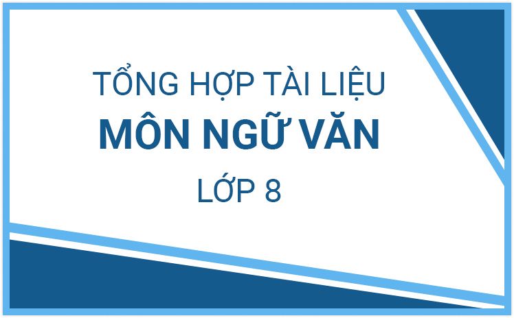 Tổng hợp tài liệu môn Ngữ Văn lớp 8