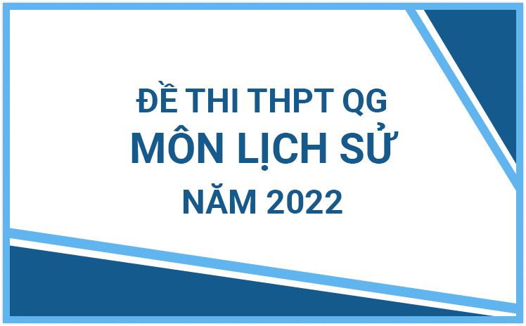Đề thi chính thức THPT Quốc Gia môn Lịch Sử năm 2022