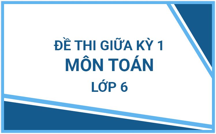 Tổng hợp đề thi giữa HK1 môn Toán lớp 6