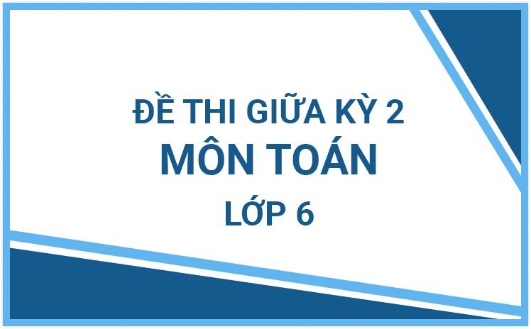 Tổng hợp đề thi giữa HK2 môn Toán lớp 6