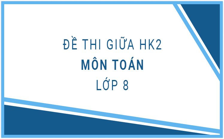 HOT_Tổng hợp đề thi Giữa HK2 môn Toán lớp 8 hay nhất năm học 2022-2023