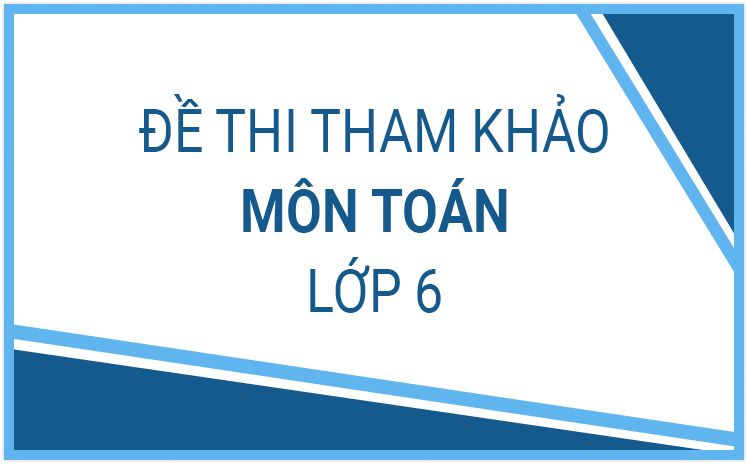 Bộ đề thi học kì 1 môn Toán lớp 6 năm 2022 - 2023 (Sách mới)